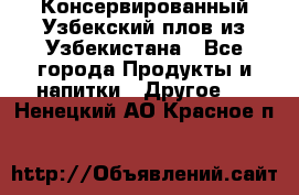 Консервированный Узбекский плов из Узбекистана - Все города Продукты и напитки » Другое   . Ненецкий АО,Красное п.